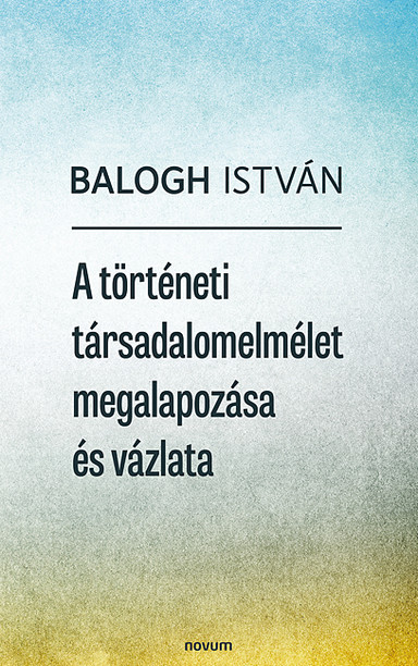 A történeti társadalomelmélet megalapozása és vázlata Cover: A történeti társadalomelmélet megalapozása és vázlata